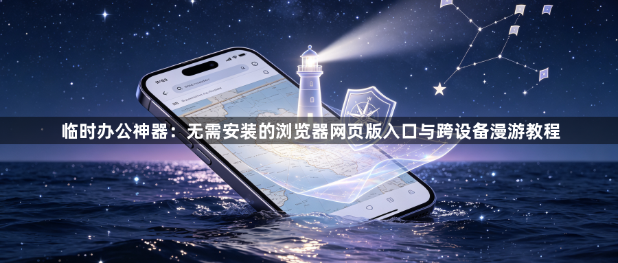 临时办公神器：无需安装的浏览器网页版入口与跨设备漫游教程1
