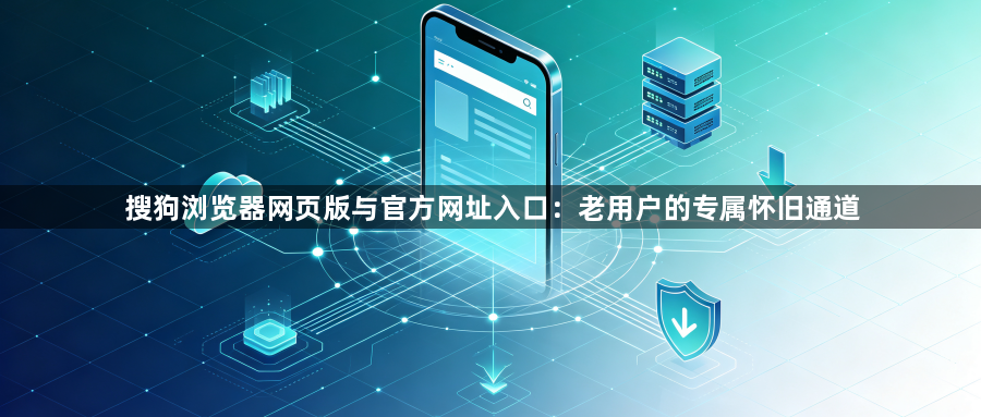 搜狗浏览器网页版与官方网址入口:老用户的专属怀旧通道1
