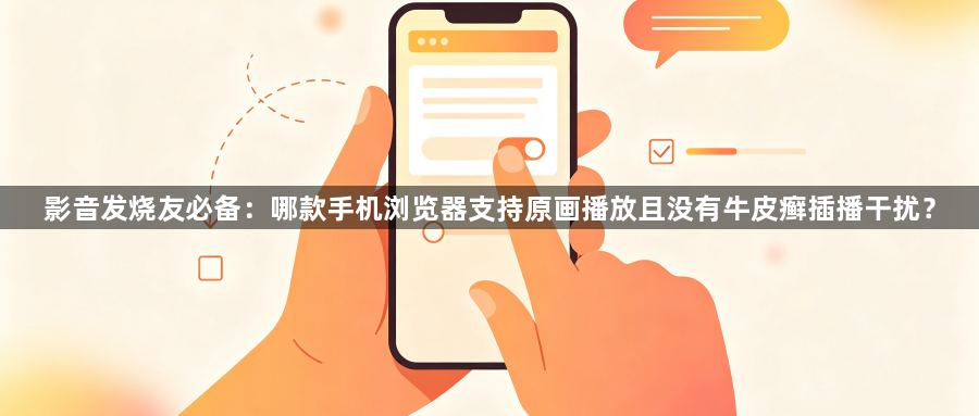 影音发烧友必备：哪款手机浏览器支持原画播放且没有牛皮癣插播干扰？1