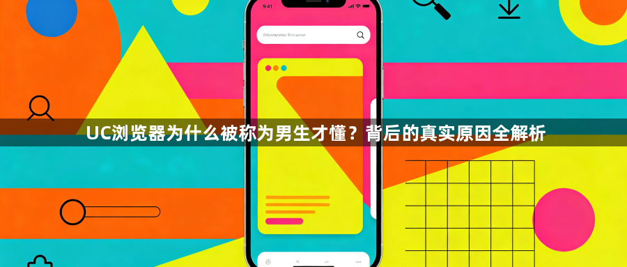 UC浏览器为什么被称为男生才懂?背后的真实原因全解析1