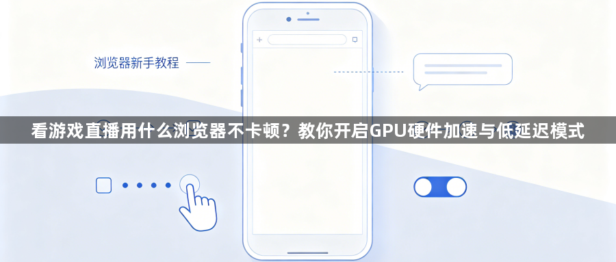 看游戏直播用什么浏览器不卡顿？教你开启GPU硬件加速与低延迟模式1