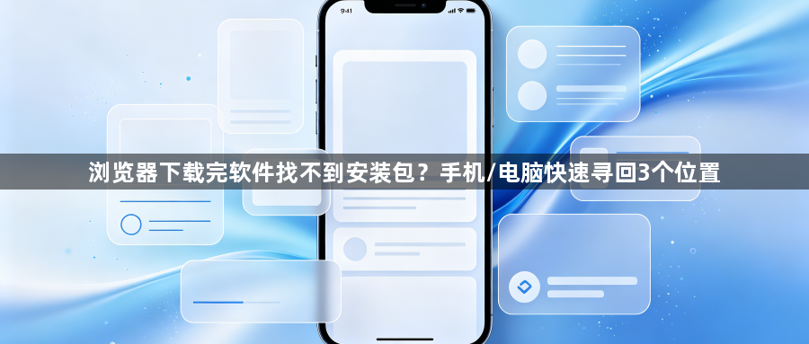 浏览器下载完软件找不到安装包？手机/电脑快速寻回3个位置1